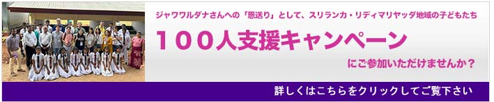 ジャワワルダナさんへの「恩送り」として、スリランカ・リディマリヤッダ地域の子どもたち「１００人支援キャンペーン」にご参加いただけませんか？