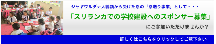 ジャヤワルダナ大統領から受けた恩の「恩送り事業」として・・・「スリランカでの学校建設へのスポンサー募集」にご参加いただけませんか?